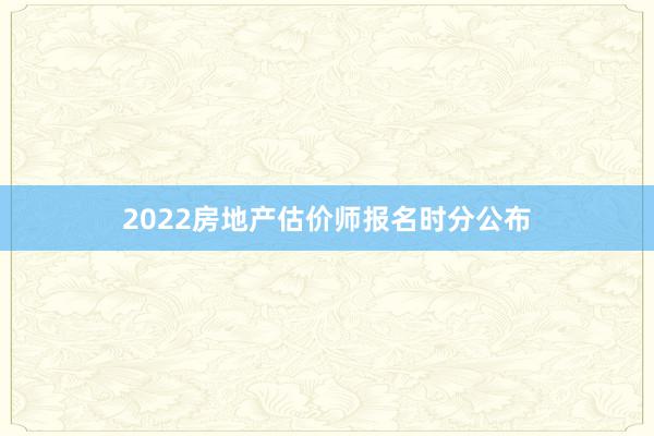2022房地产估价师报名时分公布