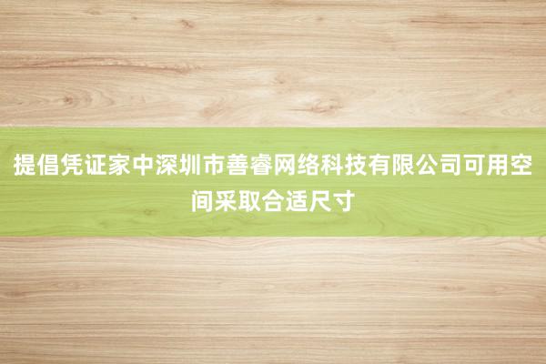 提倡凭证家中深圳市善睿网络科技有限公司可用空间采取合适尺寸