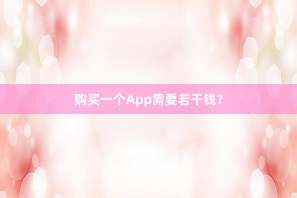 购买一个App需要若干钱?
