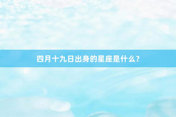 四月十九日出身的星座是什么？