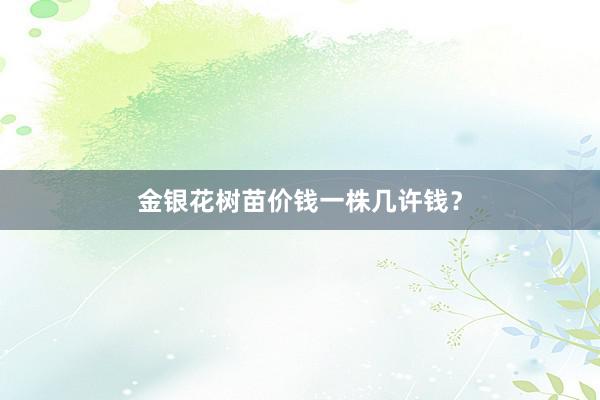 金银花树苗价钱一株几许钱?