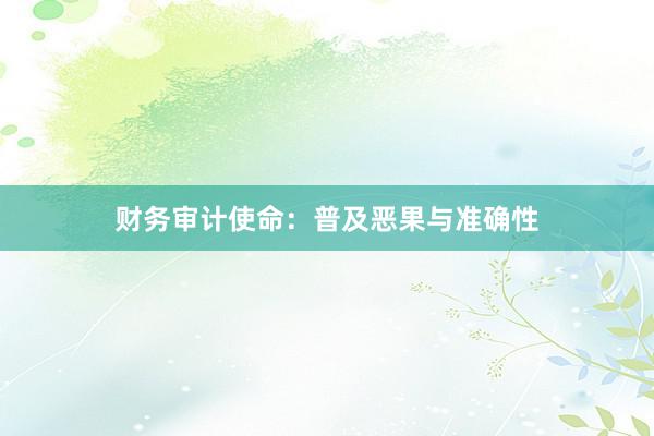 财务审计使命：普及恶果与准确性